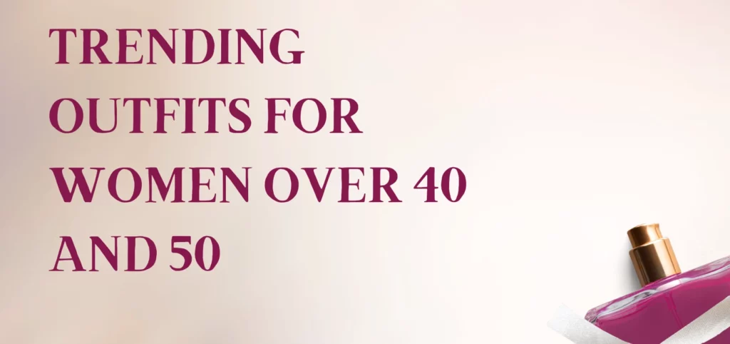 Trending Outfits for Women over 40 and 50
