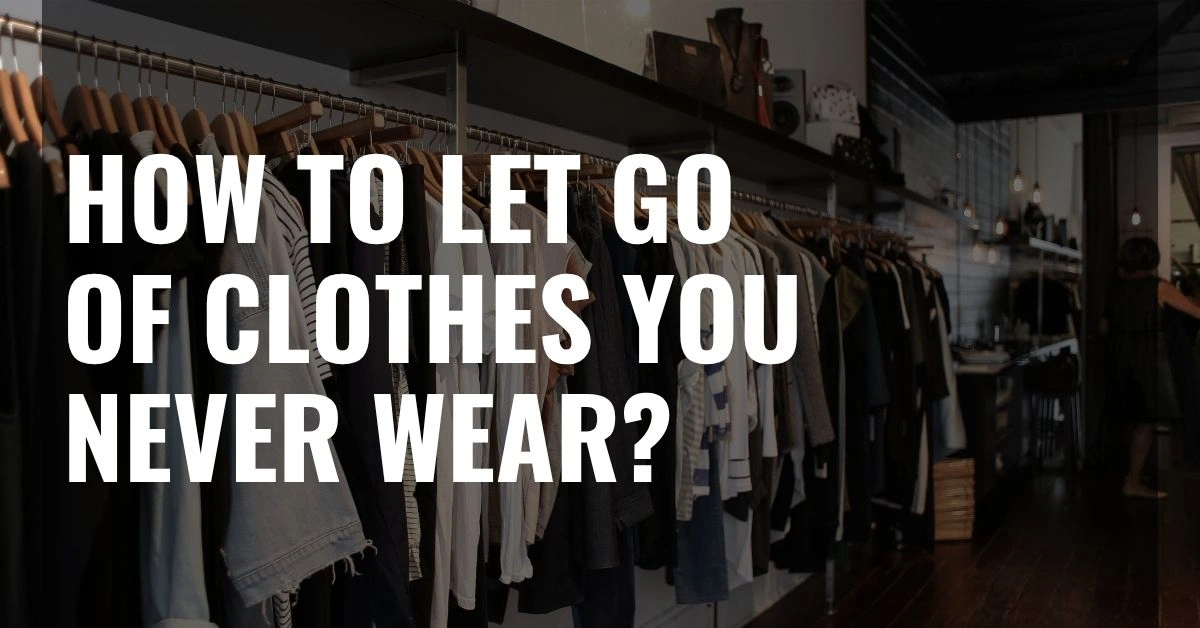 How to Let Go of Clothes You Never Wear